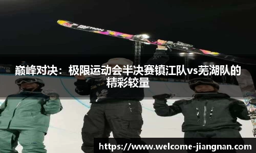 巅峰对决：极限运动会半决赛镇江队vs芜湖队的精彩较量