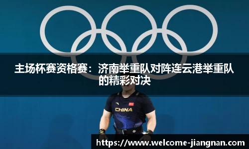 主场杯赛资格赛：济南举重队对阵连云港举重队的精彩对决