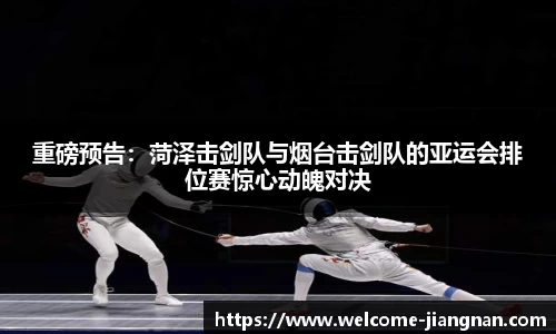 重磅预告：菏泽击剑队与烟台击剑队的亚运会排位赛惊心动魄对决