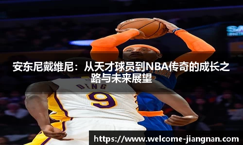 安东尼戴维尼：从天才球员到NBA传奇的成长之路与未来展望