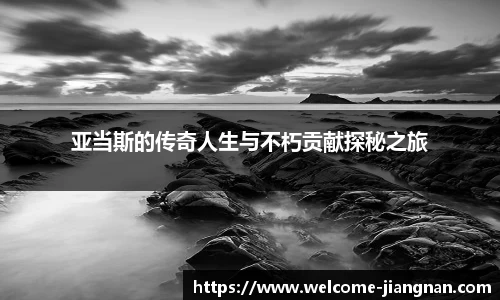 亚当斯的传奇人生与不朽贡献探秘之旅