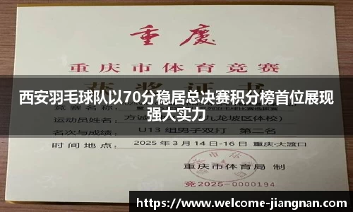 西安羽毛球队以70分稳居总决赛积分榜首位展现强大实力